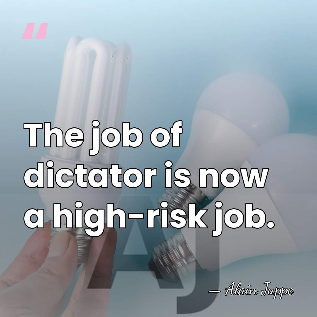 The job of dictator is now a high-risk job. - Alain Juppe