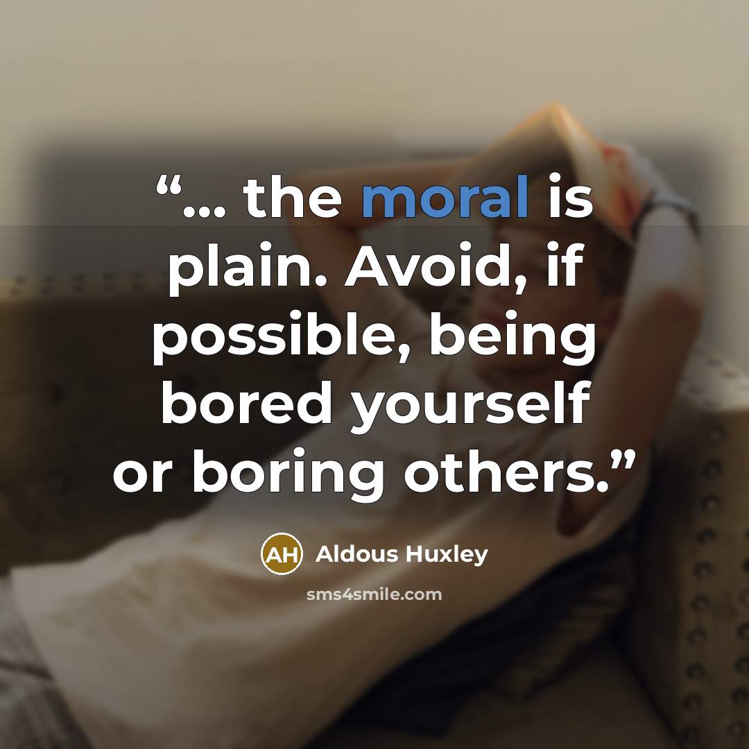 “... the moral is plain. Avoid, if possible, being bored yourself or boring others.” quote by Aldous Huxley