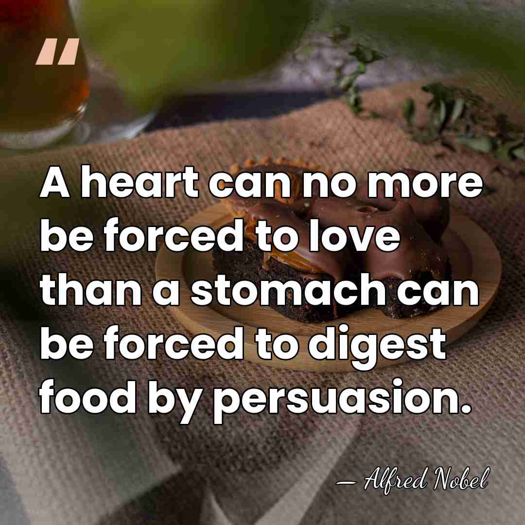 A heart can no more be forced to love than a stomach&hellip; - Alfred Nobel