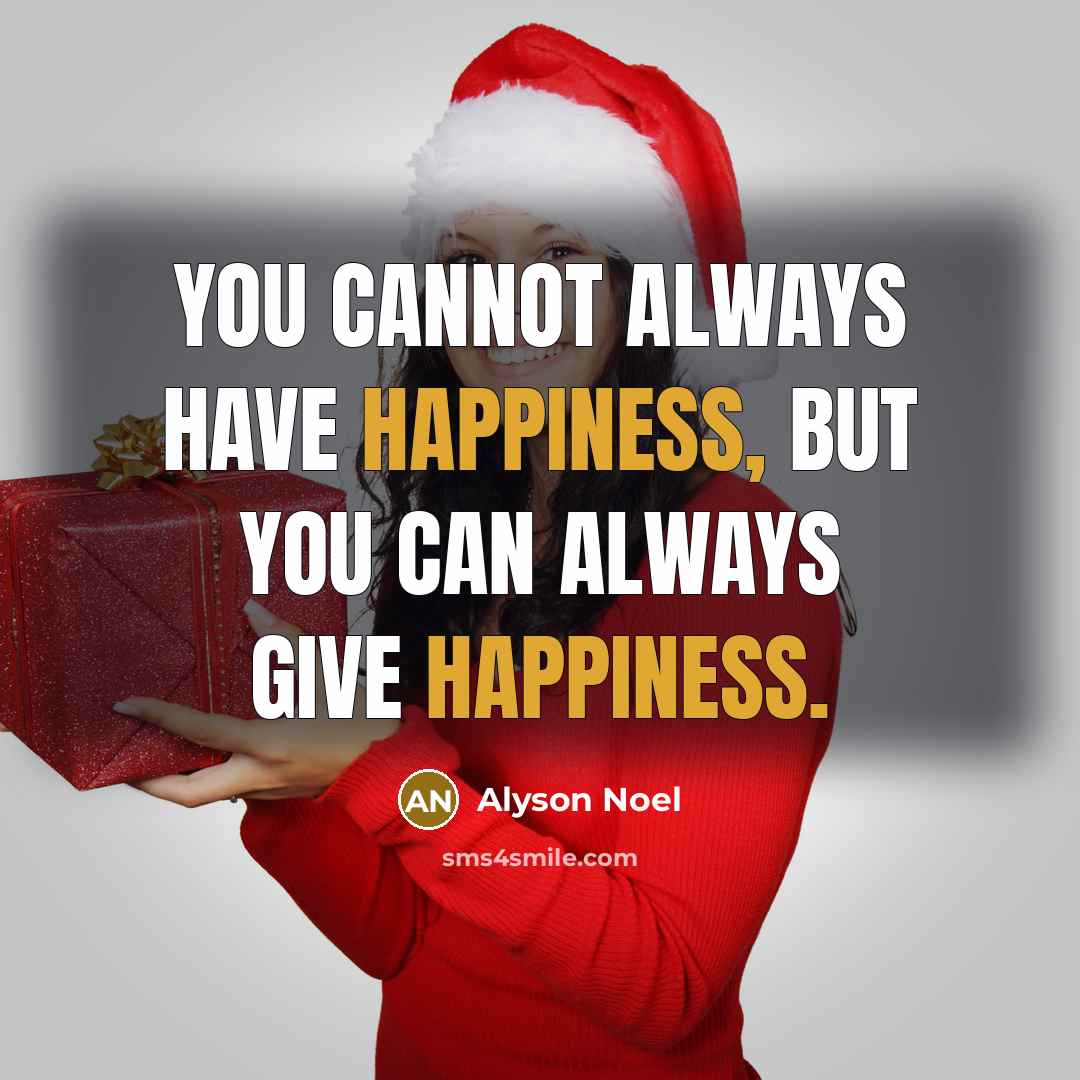 “You cannot always have happiness, but you can always give…” quote by Alyson Noel