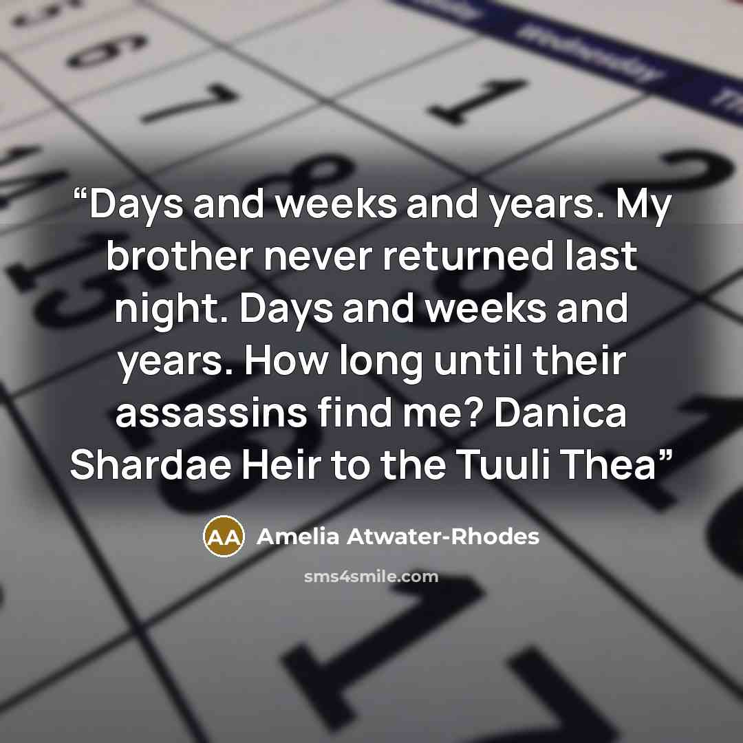 “Days and weeks and years. My brother never returned last night. Days and weeks and years. How long until their assassins find me? Danica Shardae Heir to the Tuuli Thea” quote by Amelia Atwater-Rhodes