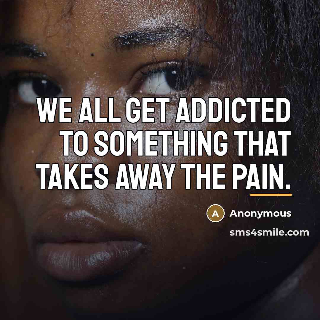 “We all get addicted to something that takes away the…” quote by Anonymous