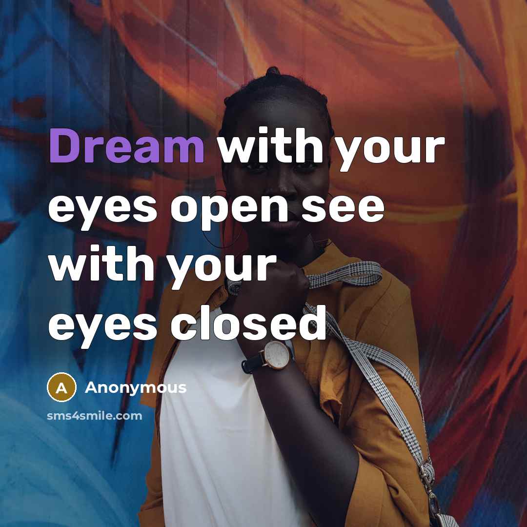 “Dream with your eyes open see with your eyes closed” quote by Anonymous