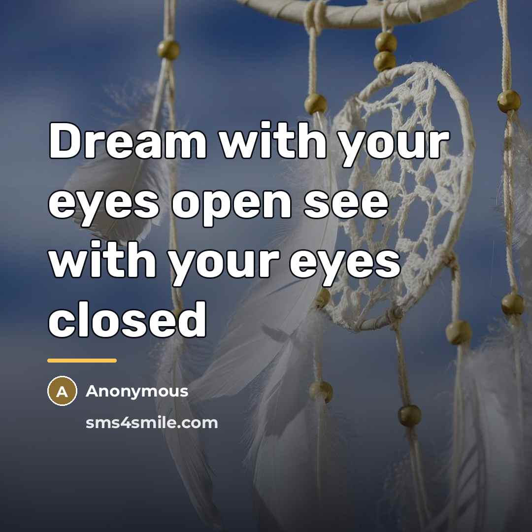 “Dream with your eyes open see with your eyes closed…” quote by Anonymous