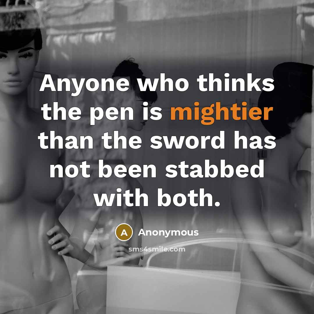 “Anyone who thinks the pen is mightier than the sword has not been stabbed with both.” quote by Anonymous