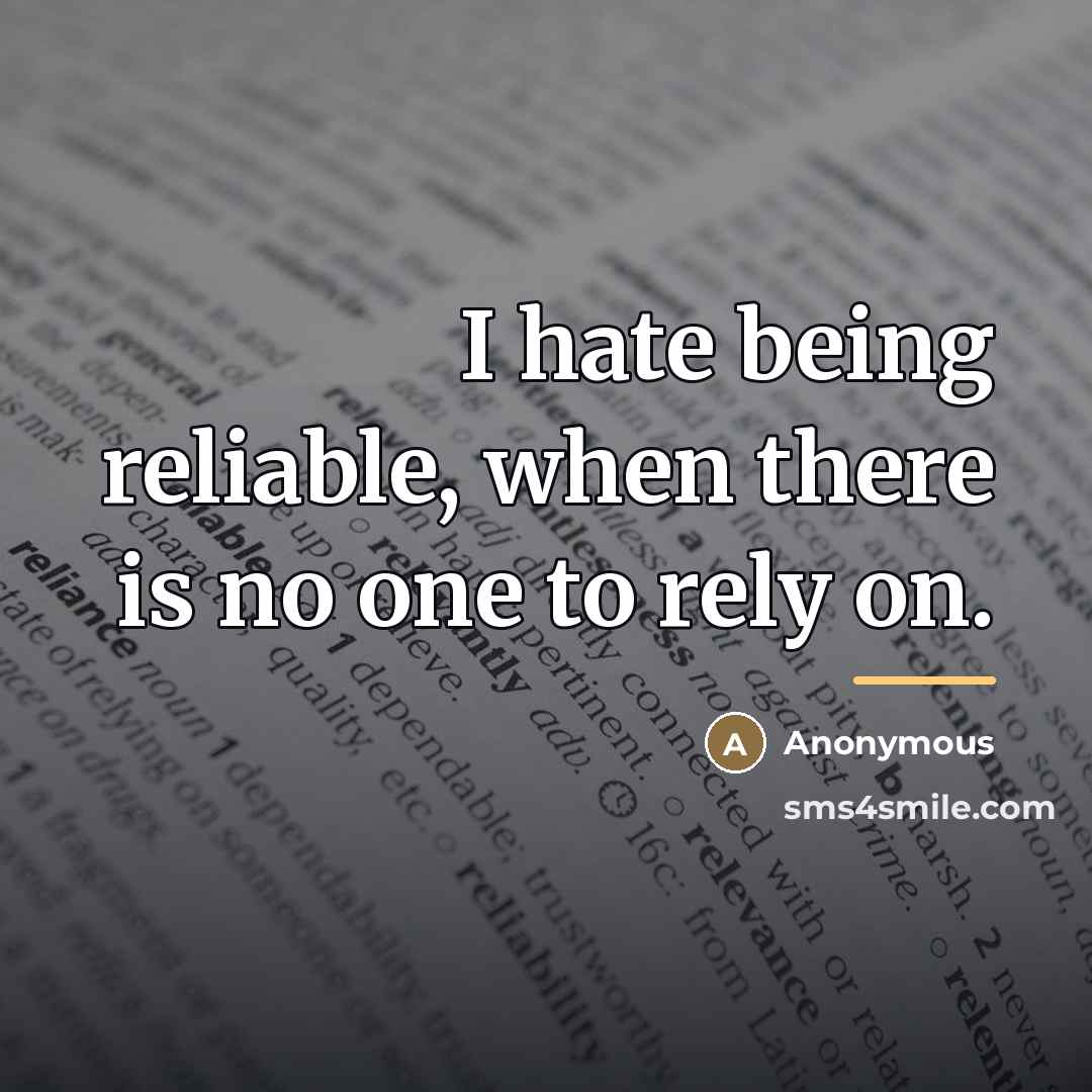 “I hate being reliable, when there is no one to…” quote by Anonymous