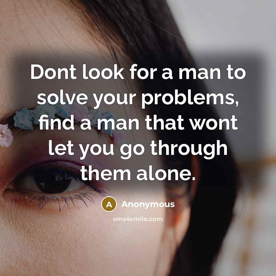 “Dont look for a man to solve your problems, find a man that wont let you go through them alone.” quote by Anonymous