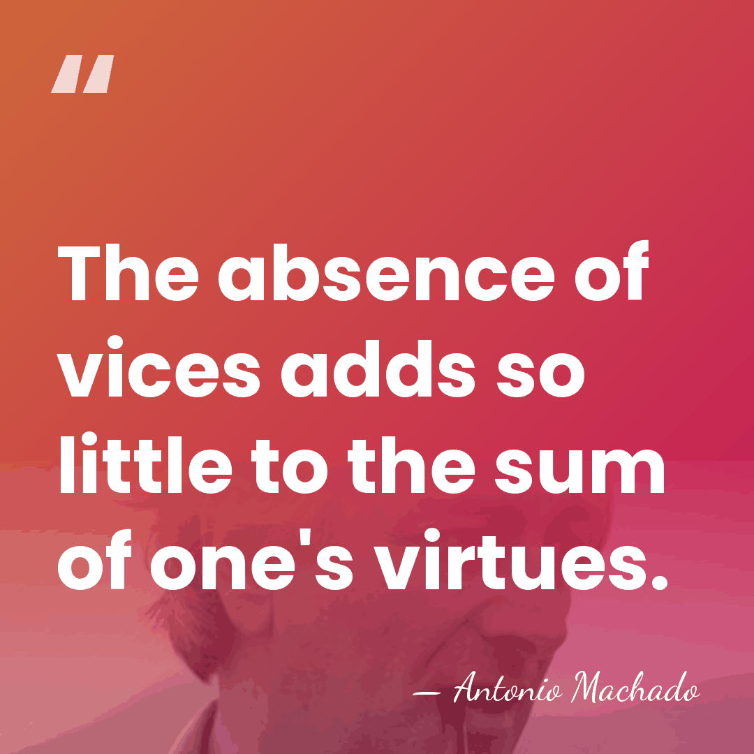 The absence of vices adds so little to the sum of one's&hellip; - Antonio Machado