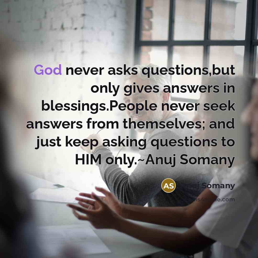“God never asks questions,but only gives answers in blessings.People never…” quote by Anuj Somany