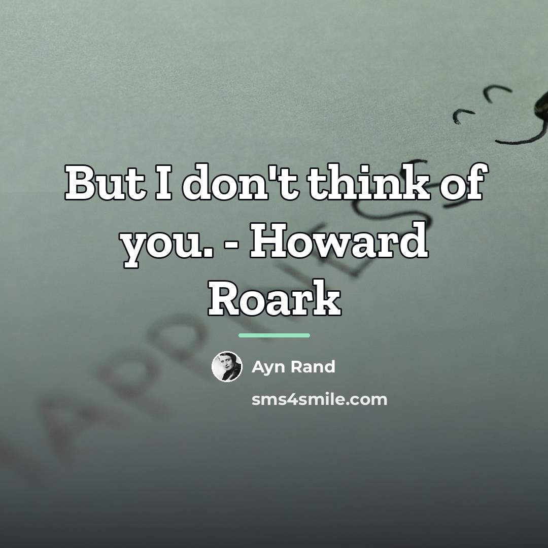 “But I don't think of you. - Howard Roark…” quote by Ayn Rand