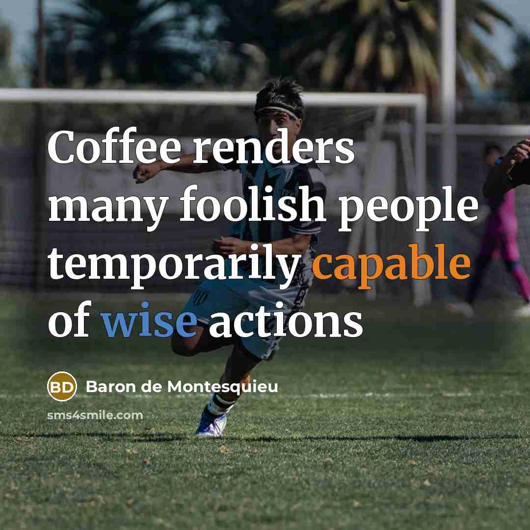 “Coffee renders many foolish people temporarily capable of wise actions…” quote by Baron de Montesquieu