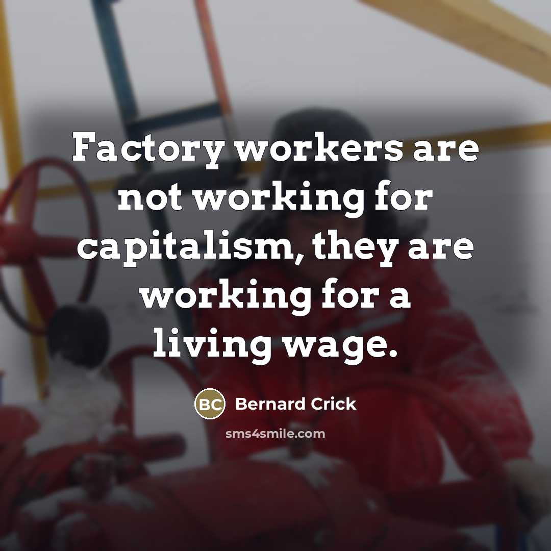 “Factory workers are not working for capitalism, they are working…” quote by Bernard Crick