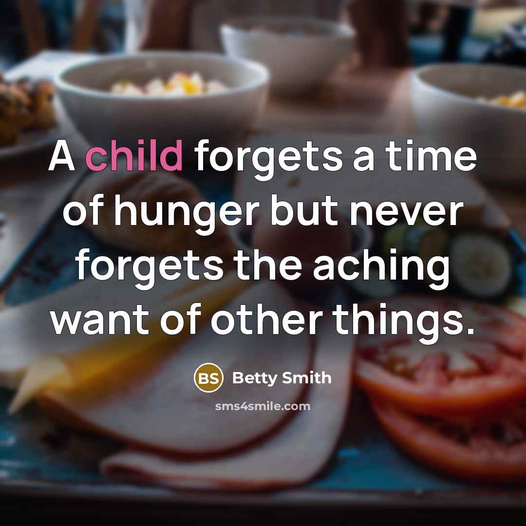 “A child forgets a time of hunger but never forgets…” quote by Betty Smith