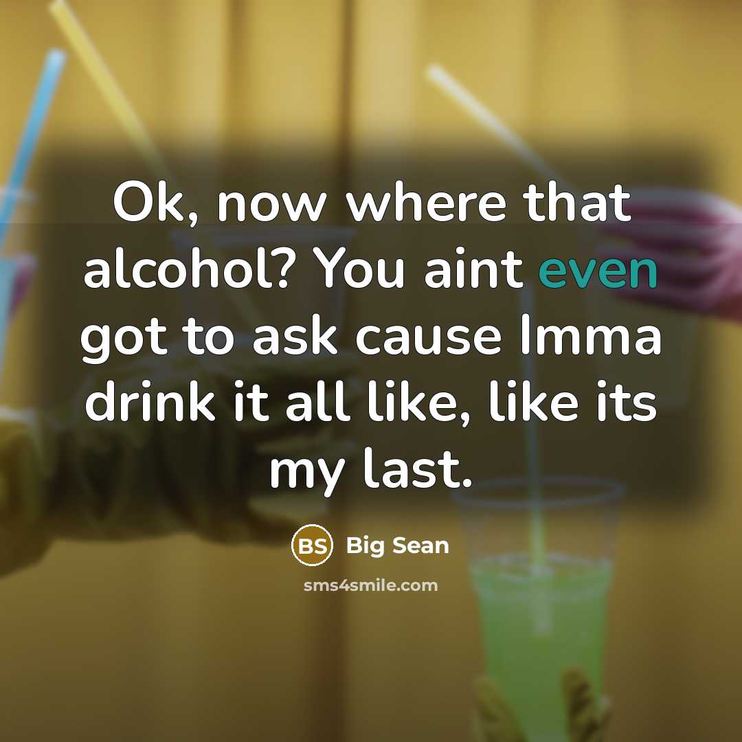 “Ok, now where that alcohol? You aint even got to…” quote by Big Sean