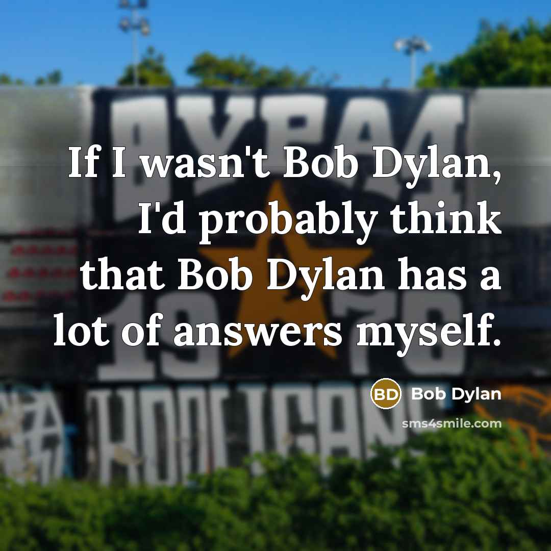 “If I wasn't Bob Dylan, I'd probably think that Bob…” quote by Bob Dylan