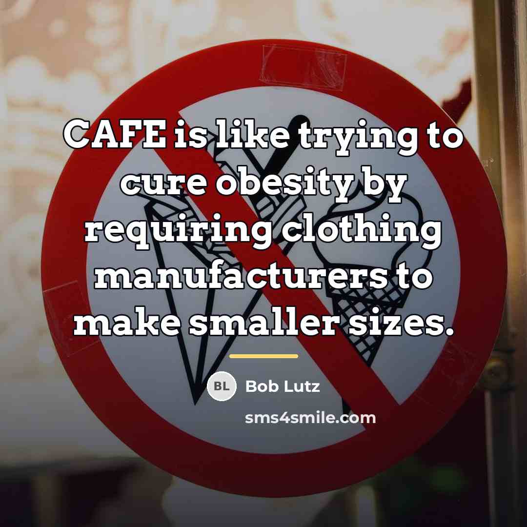 “CAFE is like trying to cure obesity by requiring clothing…” quote by Bob Lutz