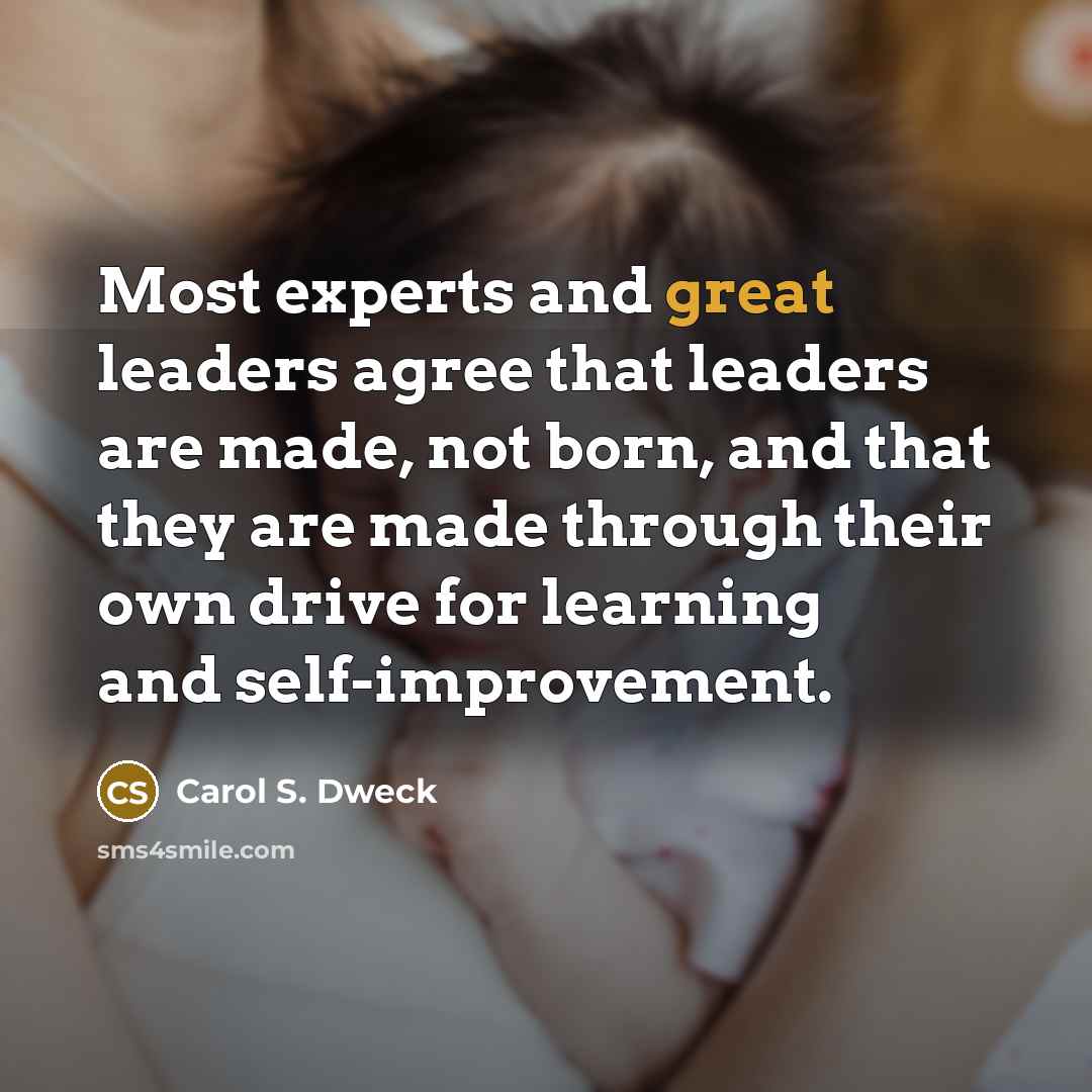 “Most experts and great leaders agree that leaders are made,…” quote by Carol S. Dweck