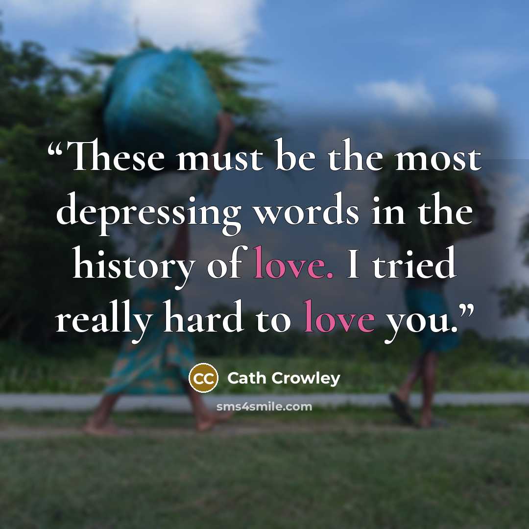 “These must be the most depressing words in the history of love. I tried really hard to love you.” quote by Cath Crowley