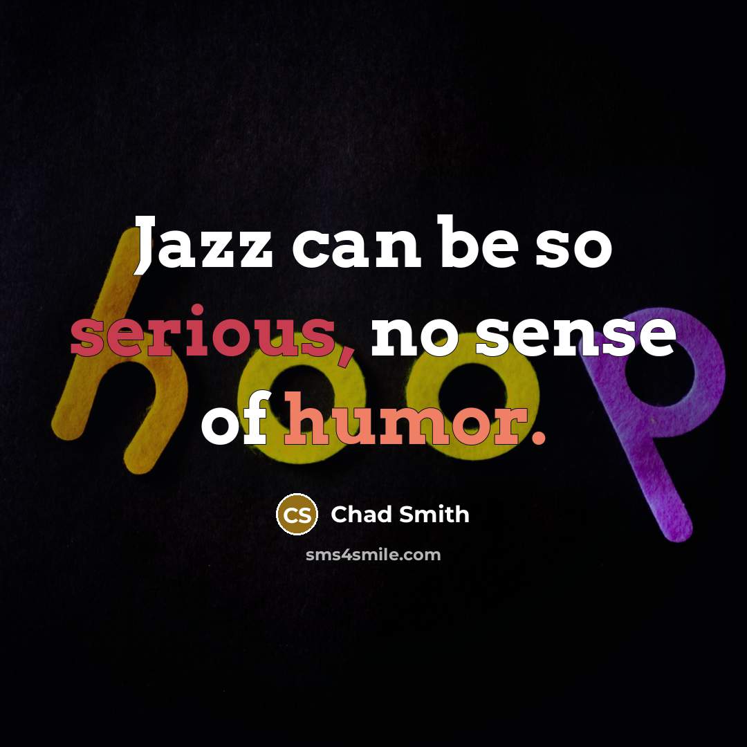 “Jazz can be so serious, no sense of humor.…” quote by Chad Smith
