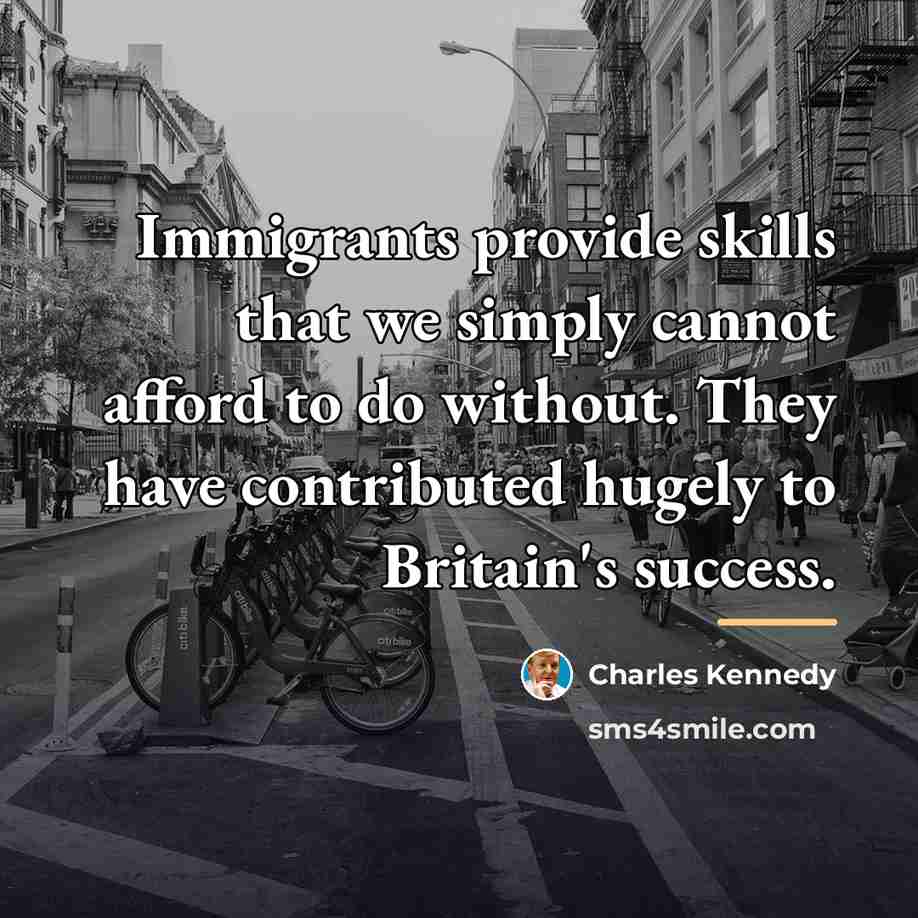 “Immigrants provide skills that we simply cannot afford to do…” quote by Charles Kennedy