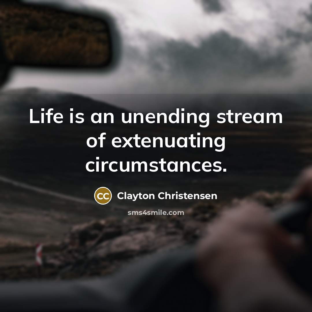 “Life is an unending stream of extenuating circumstances.…” quote by Clayton Christensen