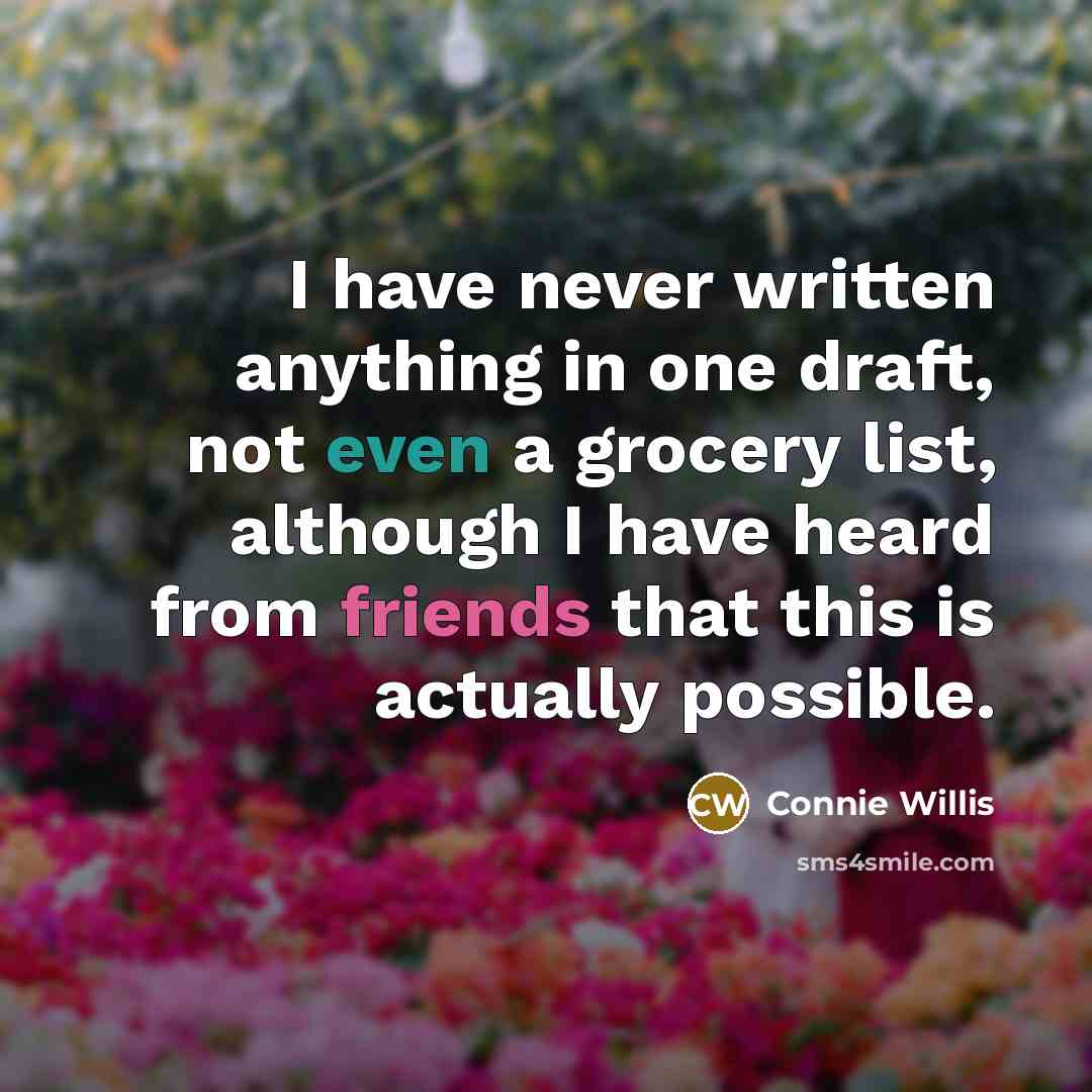 “I have never written anything in one draft, not even a grocery list, although I have heard from friends that this is actually possible.” quote by Connie Willis