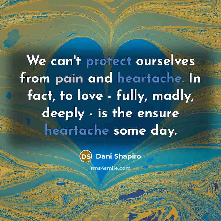 “We can't protect ourselves from pain and heartache. In fact,…” quote by Dani Shapiro