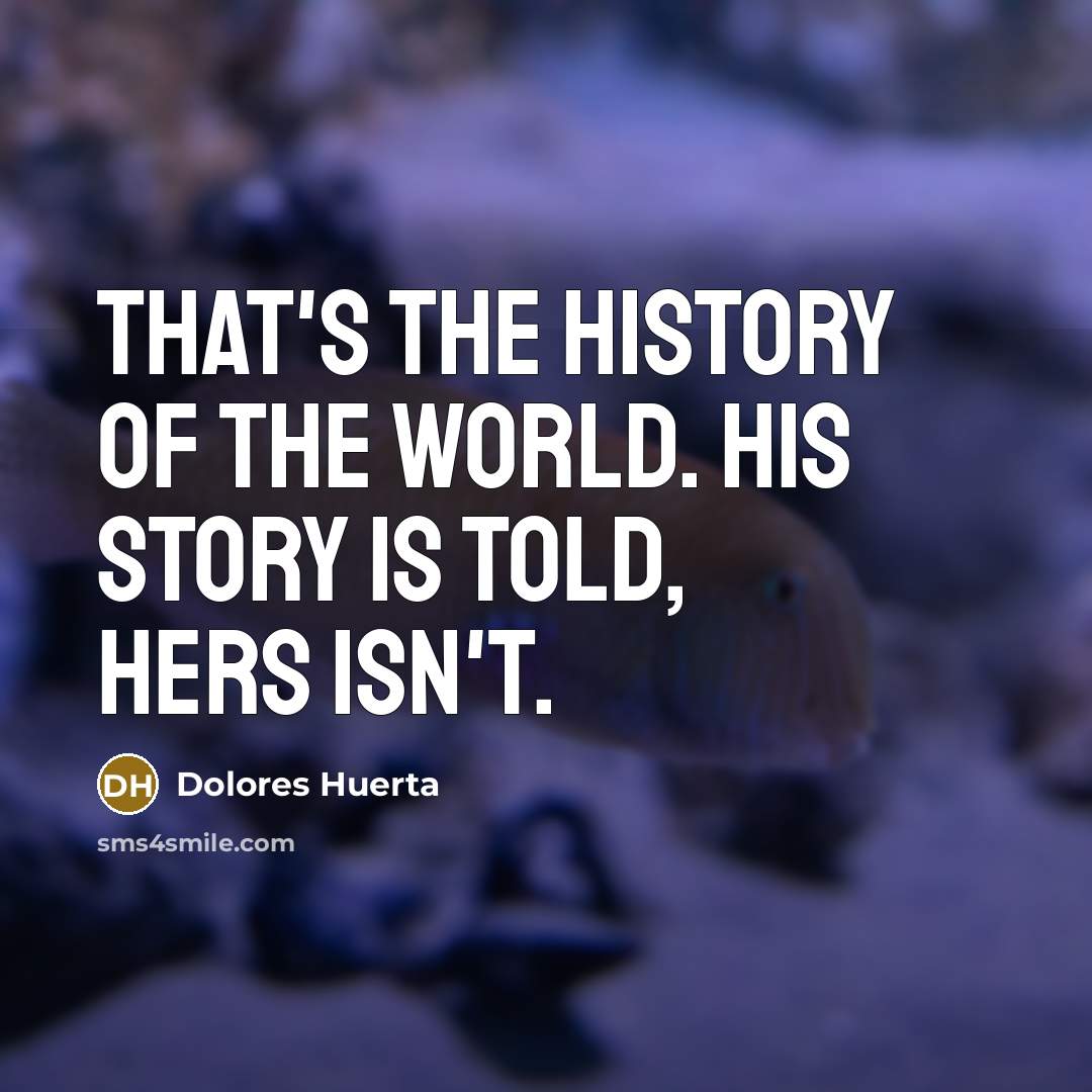“That's the history of the world. His story is told,…” quote by Dolores Huerta