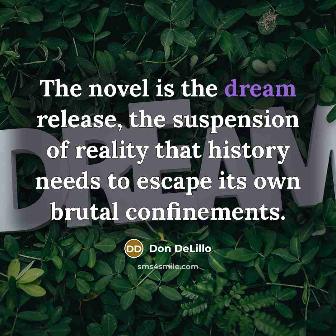 “The novel is the dream release, the suspension of reality…” quote by Don DeLillo