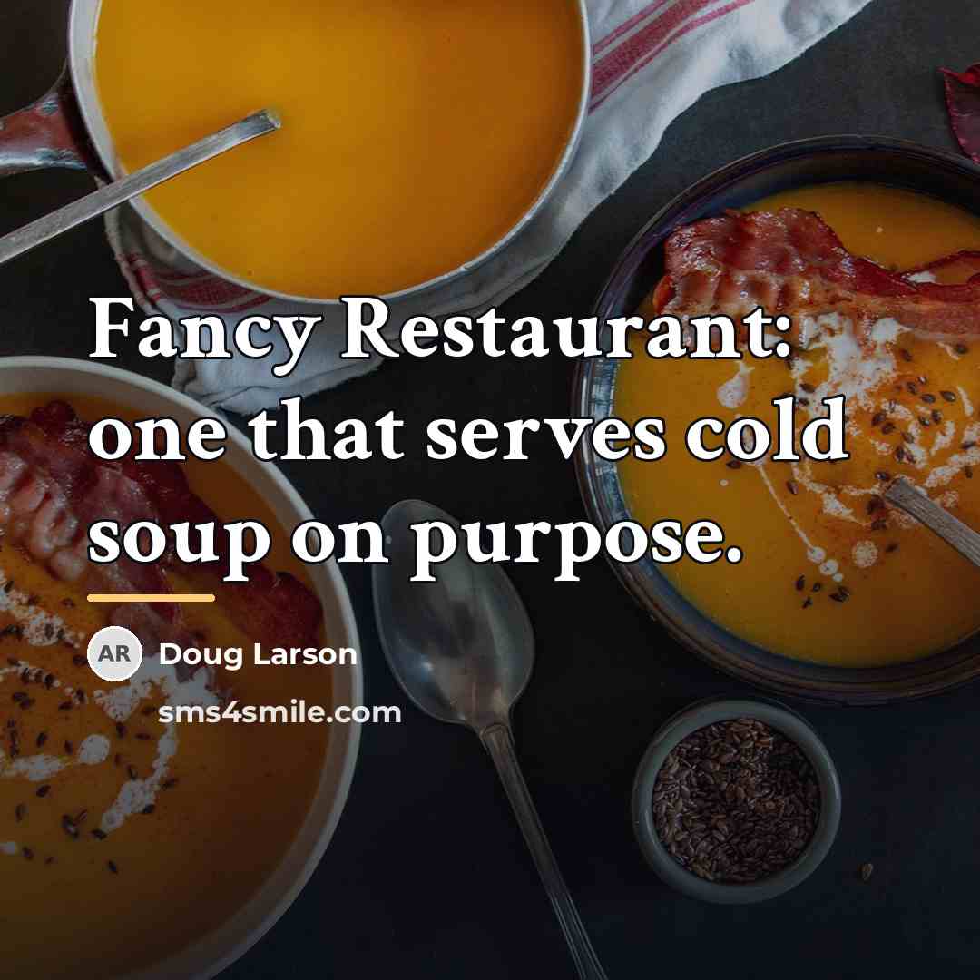 “Fancy Restaurant: one that serves cold soup on purpose.…” quote by Doug Larson