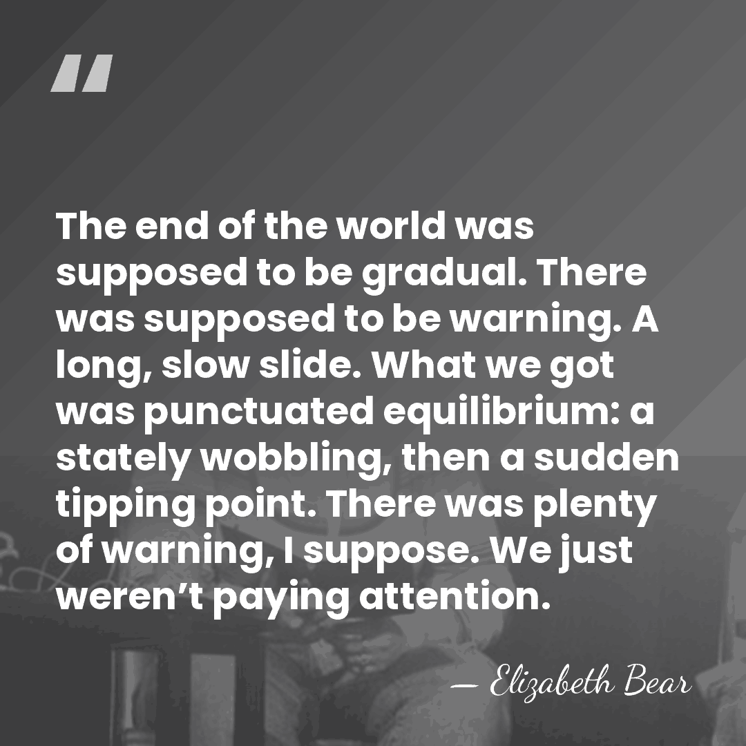 The end of the world was supposed to be gradual. There was&hellip; - Elizabeth Bear