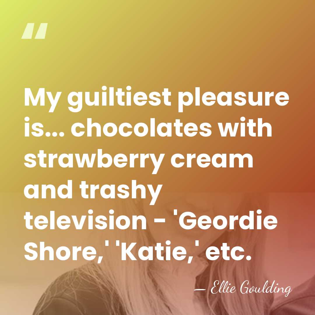 My guiltiest pleasure is... chocolates with strawberry cream and trashy television -&hellip; - Ellie Goulding
