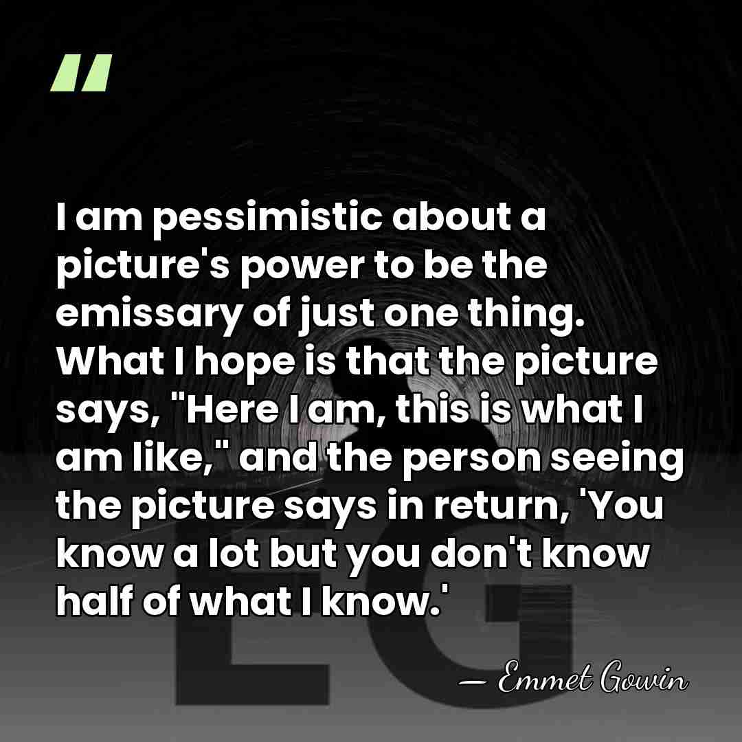 I am pessimistic about a picture's power to be the emissary of&hellip; - Emmet Gowin