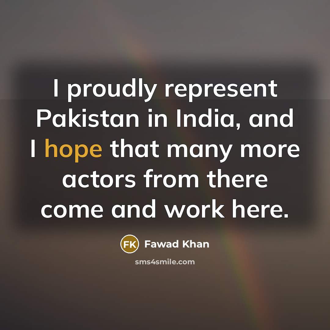 “I proudly represent Pakistan in India, and I hope that…” quote by Fawad Khan