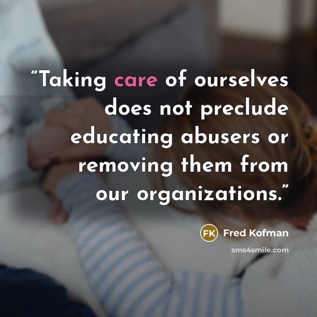“Taking care of ourselves does not preclude educating abusers or removing them from our organizations.” quote by Fred Kofman