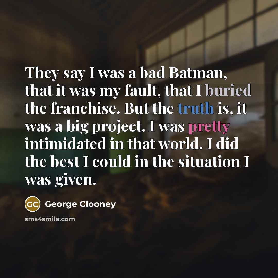“They say I was a bad Batman, that it was…” quote by George Clooney