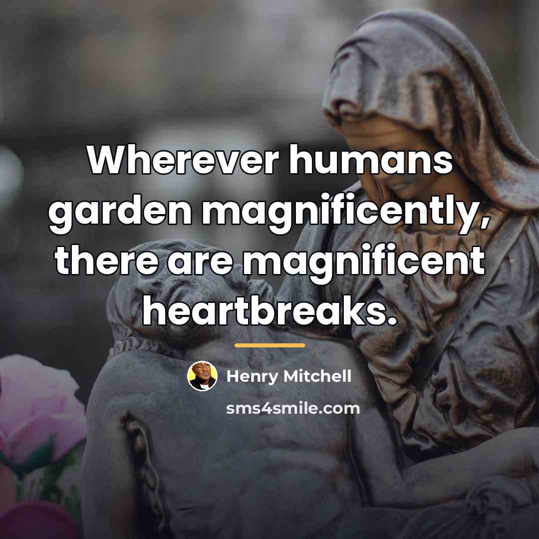 “Wherever humans garden magnificently, there are magnificent heartbreaks.…” quote by Henry Mitchell