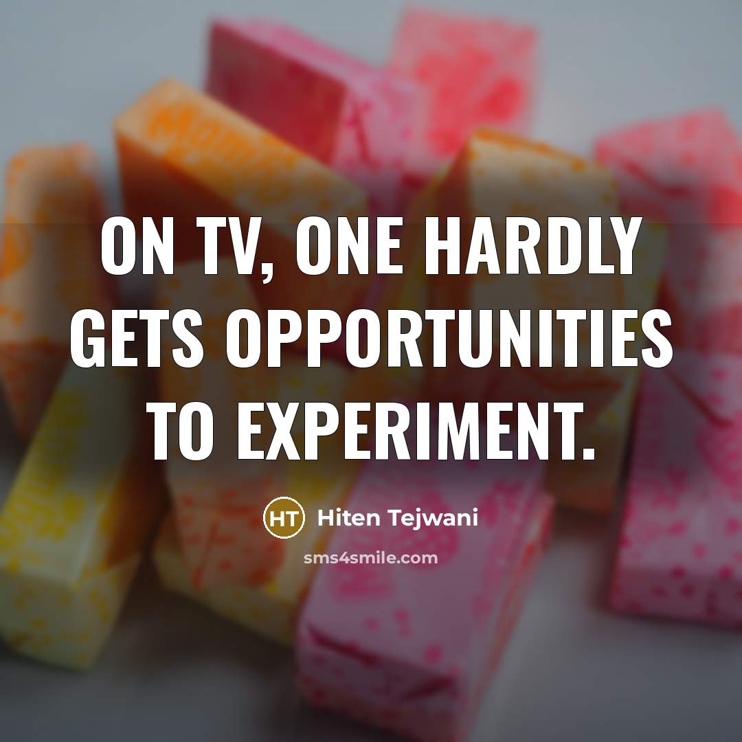 “On TV, one hardly gets opportunities to experiment.…” quote by Hiten Tejwani
