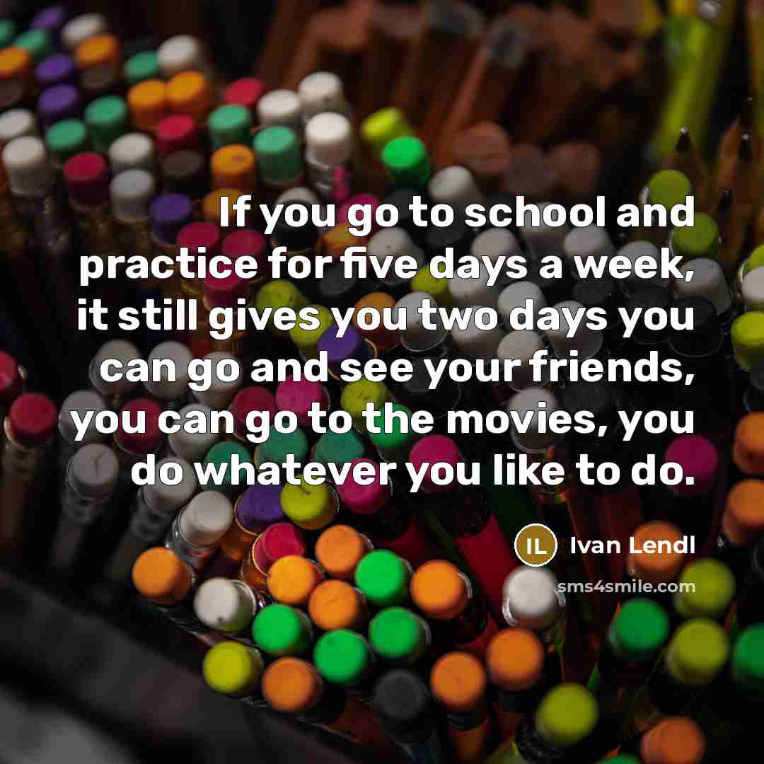 “If you go to school and practice for five days…” quote by Ivan Lendl