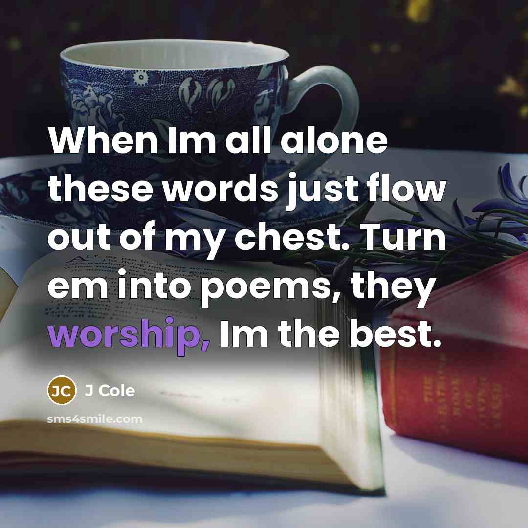 “When Im all alone these words just flow out of my chest. Turn em into poems, they worship, Im the best.” quote by J Cole