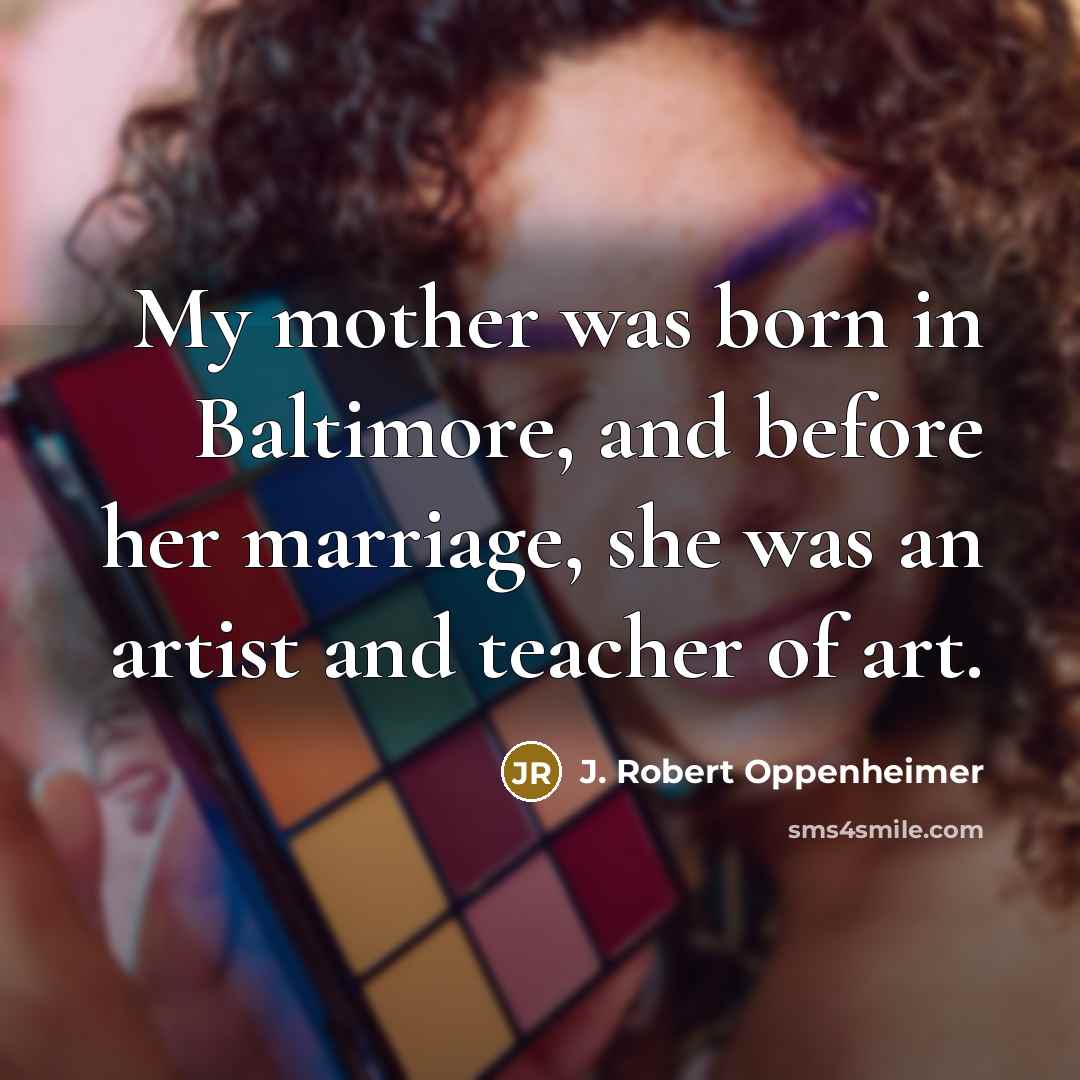 “My mother was born in Baltimore, and before her marriage,…” quote by J. Robert Oppenheimer