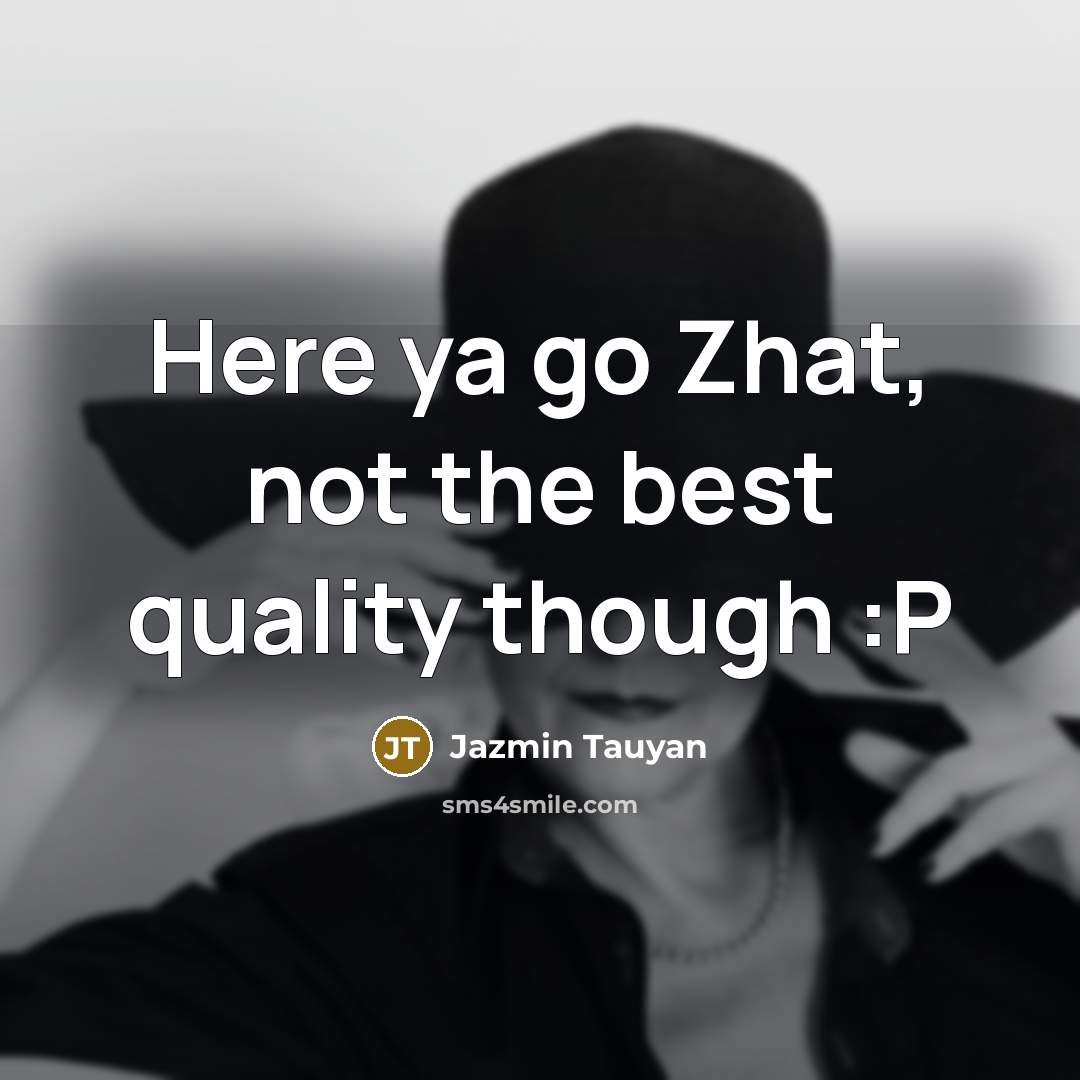 “Here ya go Zhat, not the best quality though :P…” quote by Jazmin Tauyan