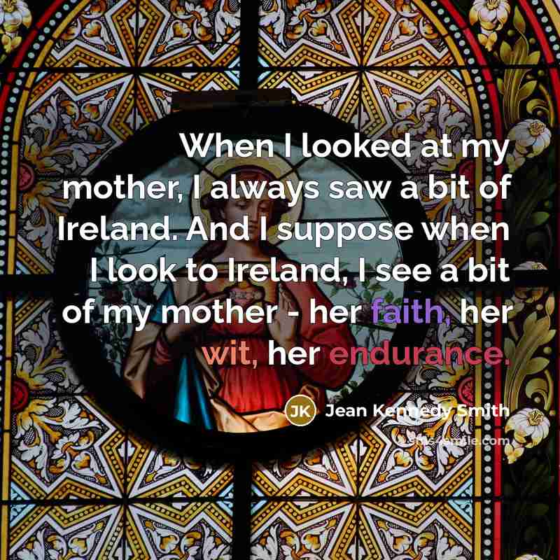 “When I looked at my mother, I always saw a…” quote by Jean Kennedy Smith