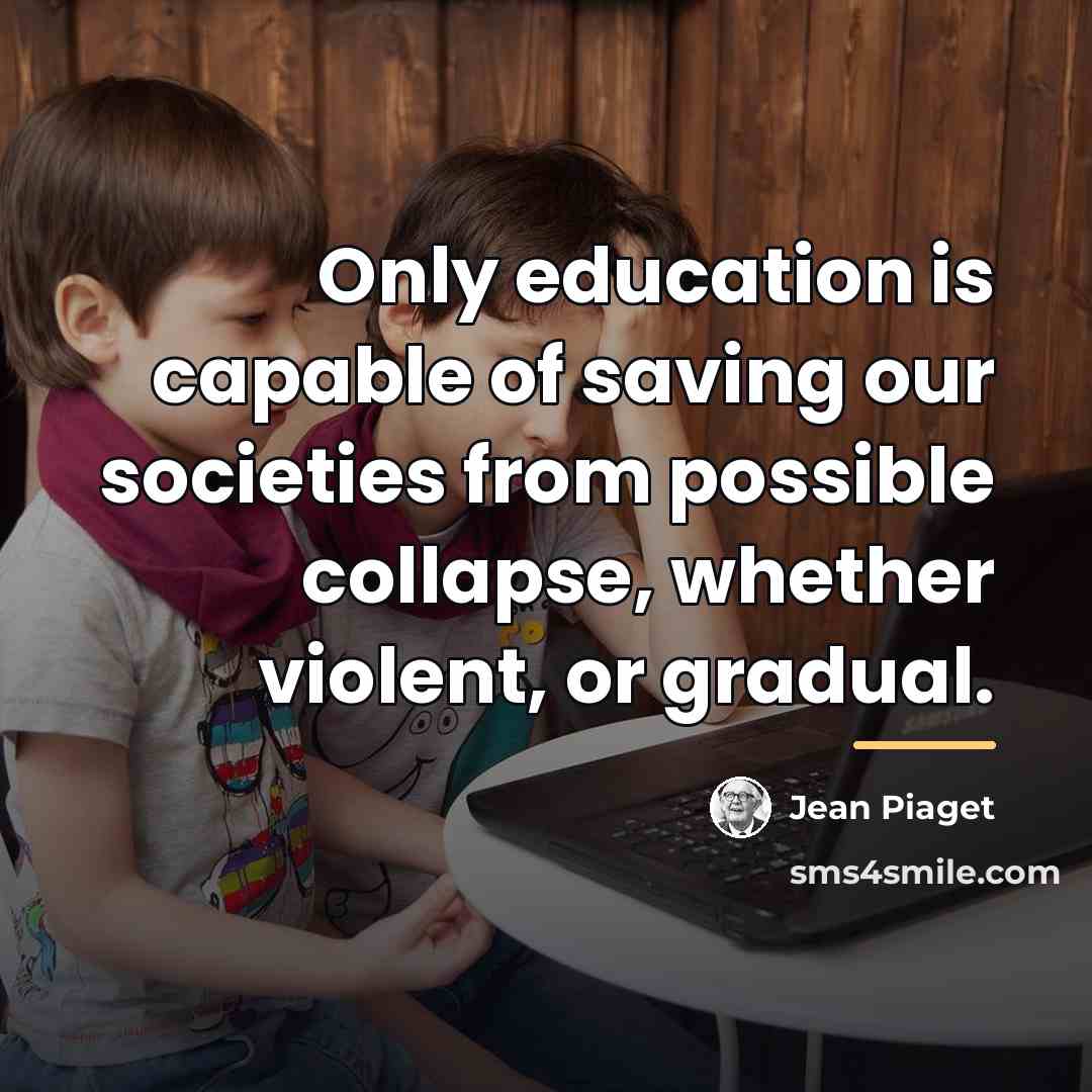 “Only education is capable of saving our societies from possible…” quote by Jean Piaget