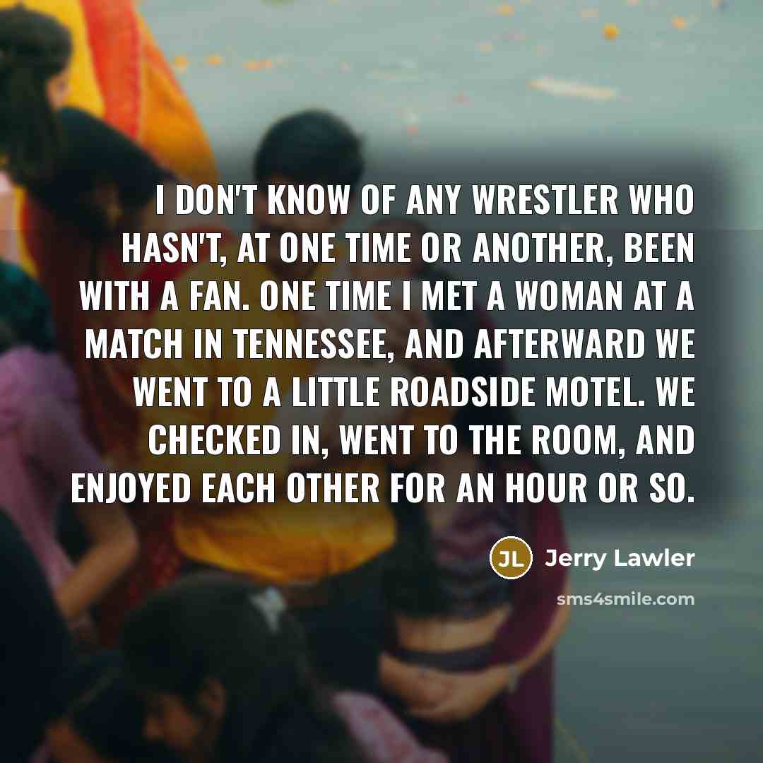 “I don't know of any wrestler who hasn't, at one…” quote by Jerry Lawler