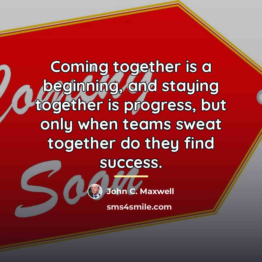 “Coming together is a beginning, and staying together is progress,…” quote by John C. Maxwell