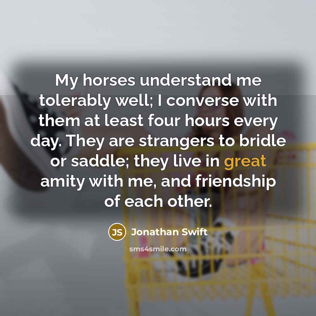 “My horses understand me tolerably well; I converse with them…” quote by Jonathan Swift