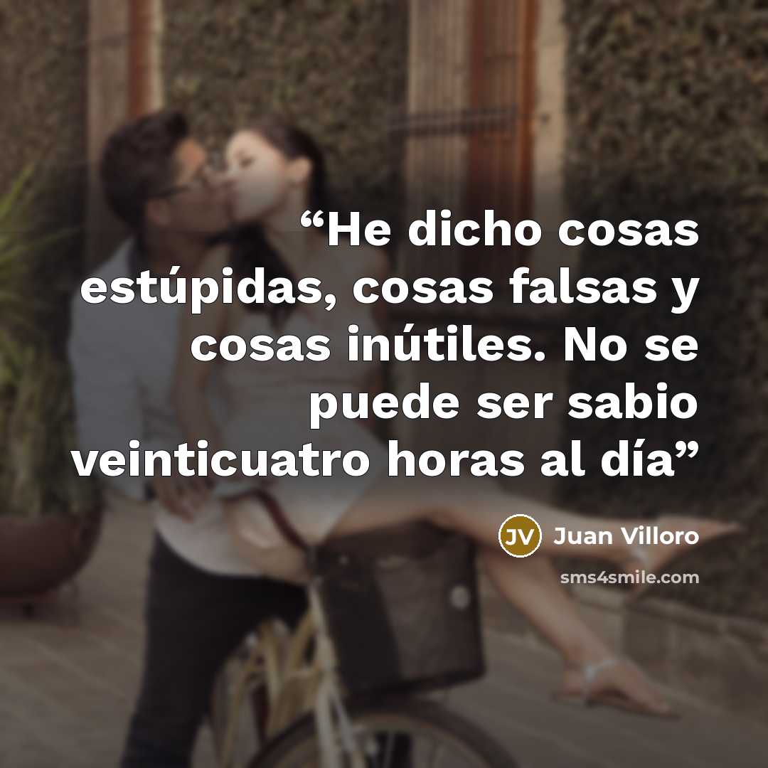 “He dicho cosas estúpidas, cosas falsas y cosas inútiles. No se puede ser sabio veinticuatro horas al día” quote by Juan Villoro