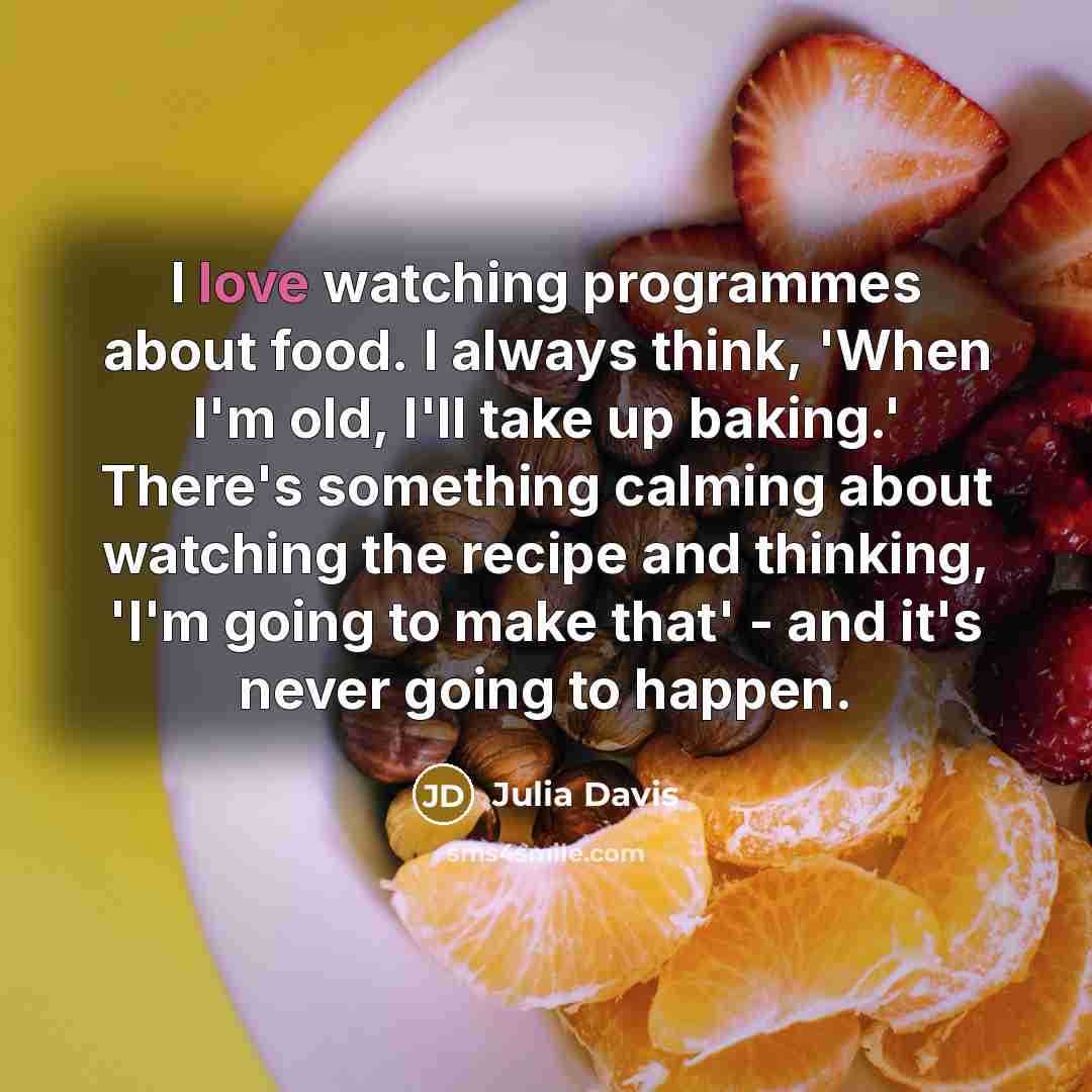 “I love watching programmes about food. I always think, 'When…” quote by Julia Davis
