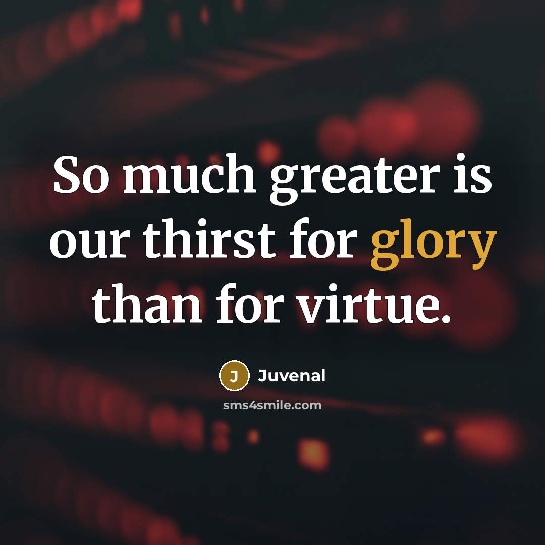 “So much greater is our thirst for glory than for…” quote by Juvenal